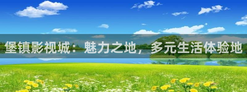 国产精品四虎影音：堡镇影视城：魅力之地，多元生活体验地