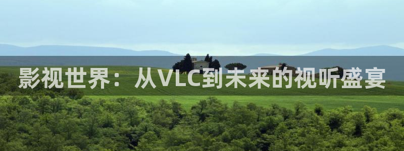 四虎影视a四虎在钱：影视世界：从VLC到未来的视听盛宴