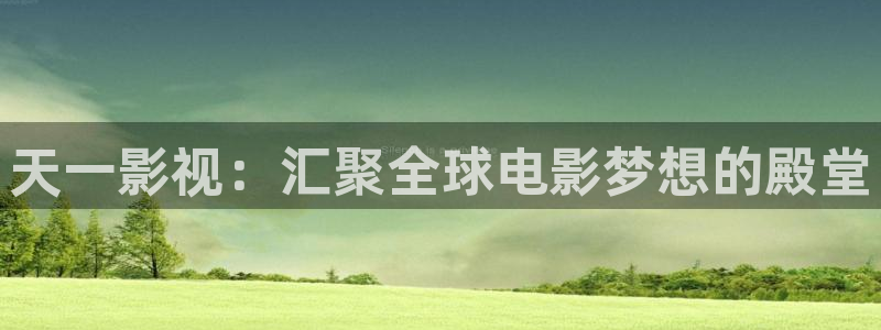 四虎www在线影院：天一影视：汇聚全球电影梦想的殿堂