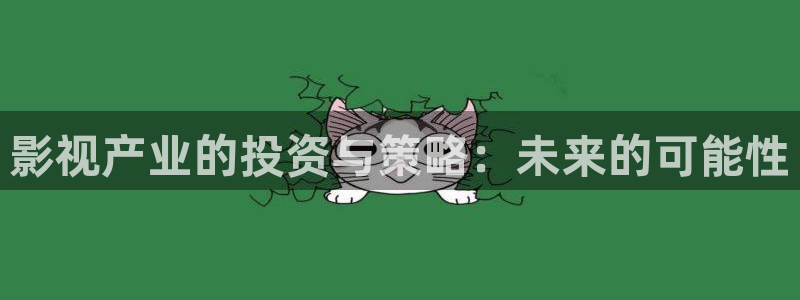 四虎影视必出精品：影视产业的投资与策略：未来的可能性