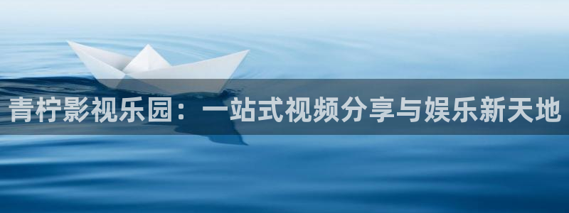 四虎影院日韩：青柠影视乐园：一站式视频分享与娱乐新天地
