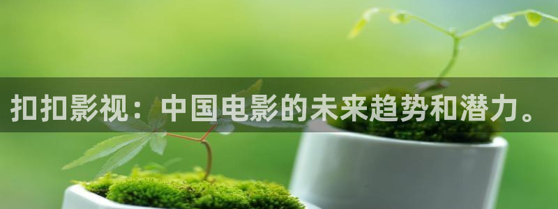 四虎影视网：扣扣影视：中国电影的未来趋势和潜力。