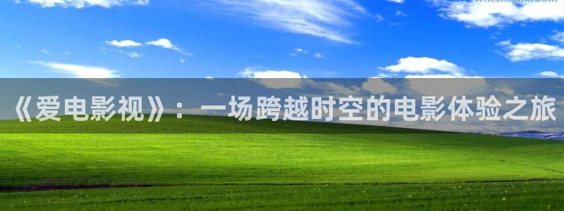 四虎影视国精品99：《爱电影视》：一场跨越时空的电影体验之旅