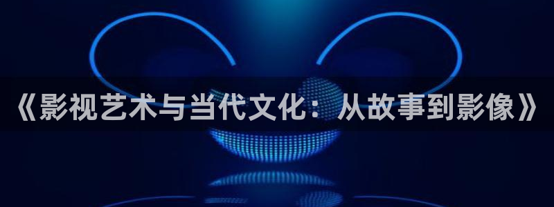 四虎性影视：《影视艺术与当代文化：从故事到影像》